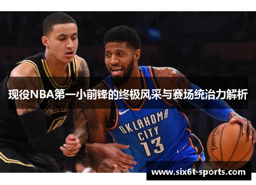 现役NBA第一小前锋的终极风采与赛场统治力解析