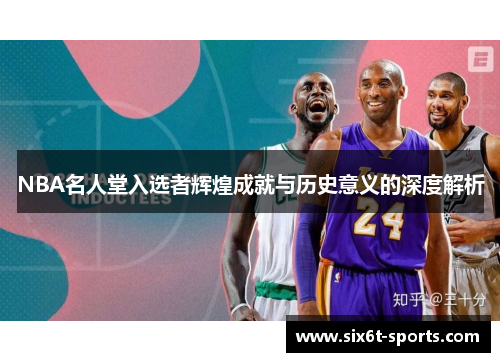 NBA名人堂入选者辉煌成就与历史意义的深度解析