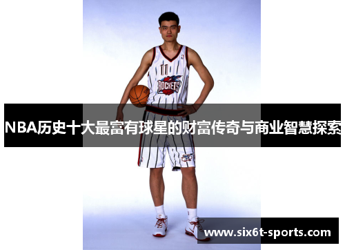 NBA历史十大最富有球星的财富传奇与商业智慧探索