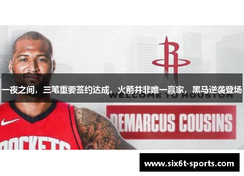 一夜之间，三笔重要签约达成，火箭并非唯一赢家，黑马逆袭登场