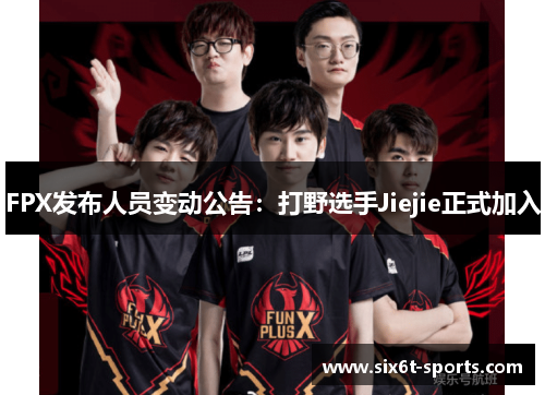 FPX发布人员变动公告：打野选手Jiejie正式加入