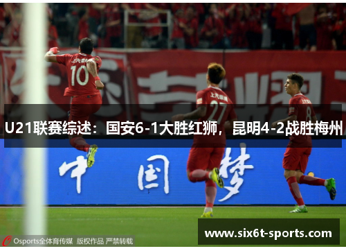 U21联赛综述：国安6-1大胜红狮，昆明4-2战胜梅州